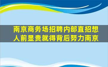 南京商务场招聘内部直招想人前显贵就得背后努力南京